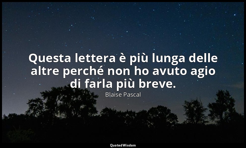Questa lettera è più lunga delle altre perché non ho avuto agio di farla più bre — Blaise Pascal