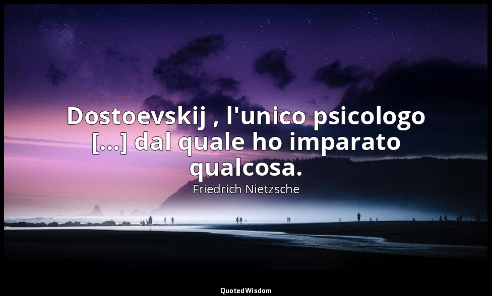 Dostoevskij , l'unico psicologo [...] dal quale ho imparato qualcosa. (da Scorri — Friedrich Nietzsche