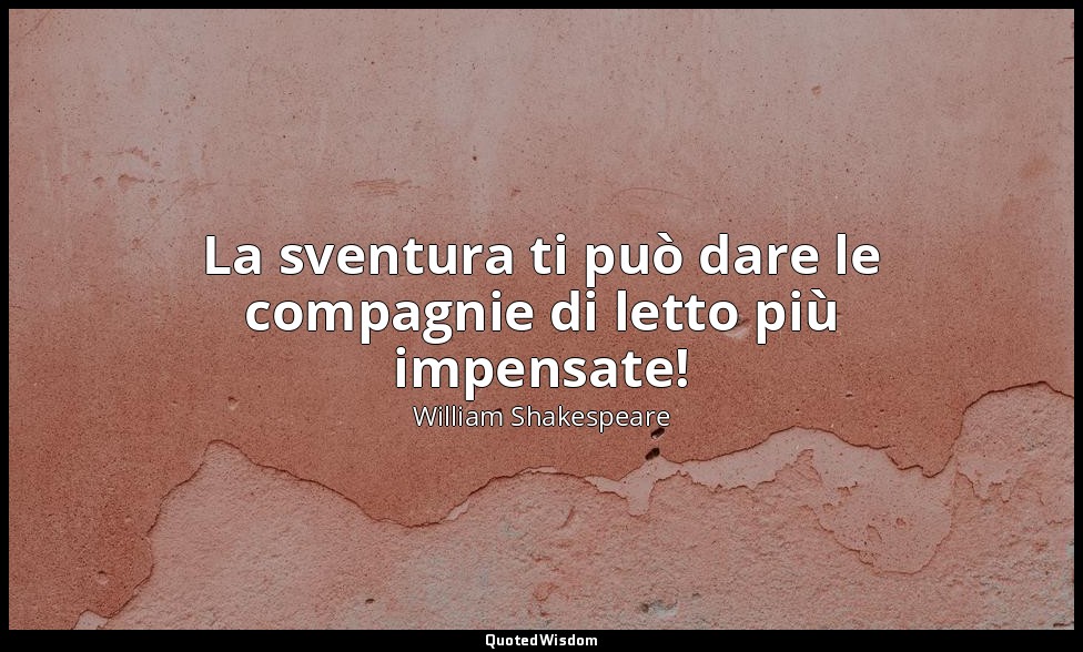 La sventura ti può dare le compagnie di letto più impensate! — William Shakespeare