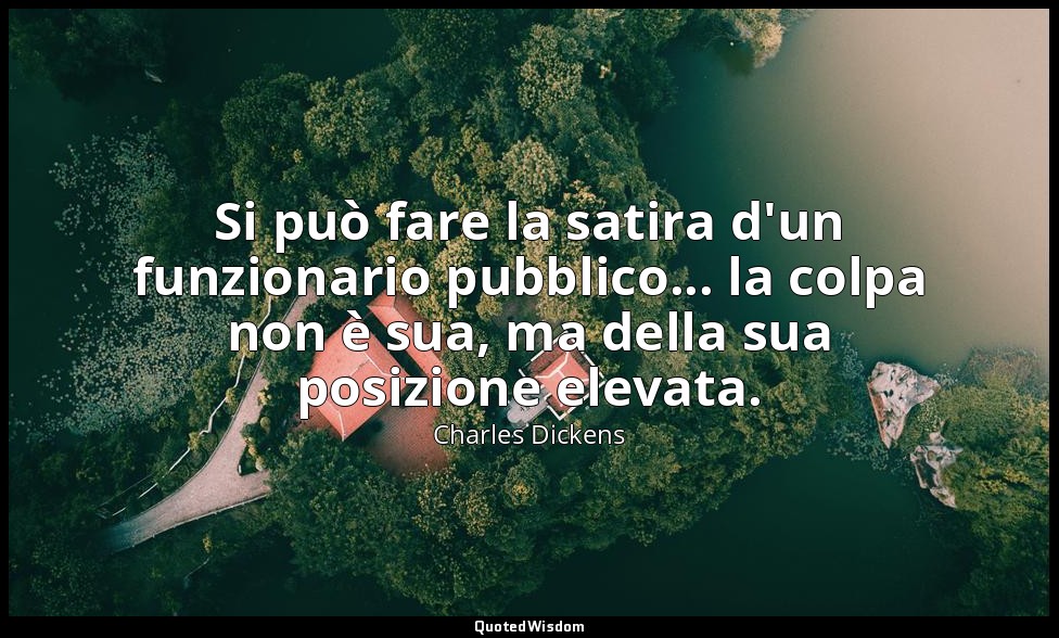 Si può fare la satira d'un funzionario pubblico... la colpa non è sua, ma della  — Charles Dickens