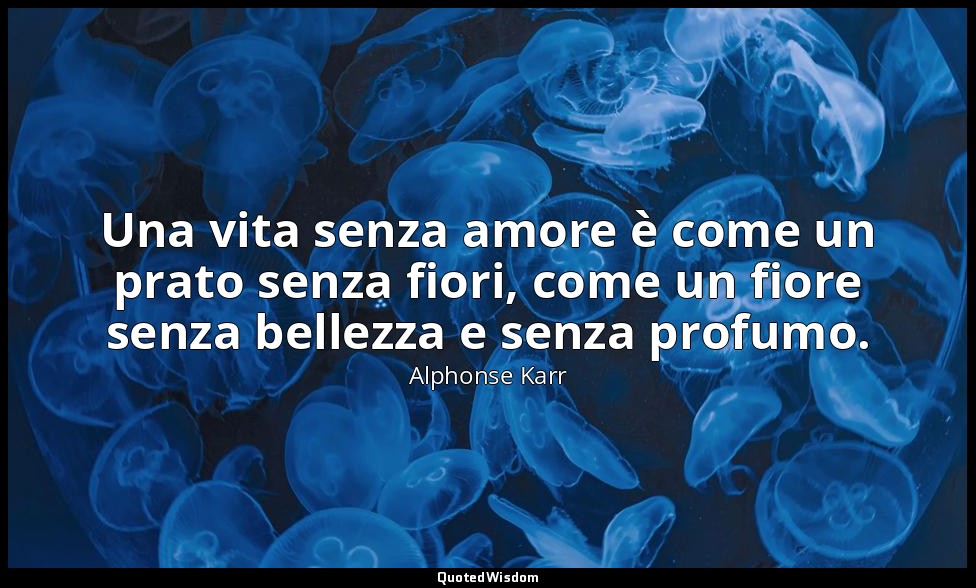 Una vita senza amore è come un prato senza fiori, come un fiore senza bellezza e — Alphonse Karr