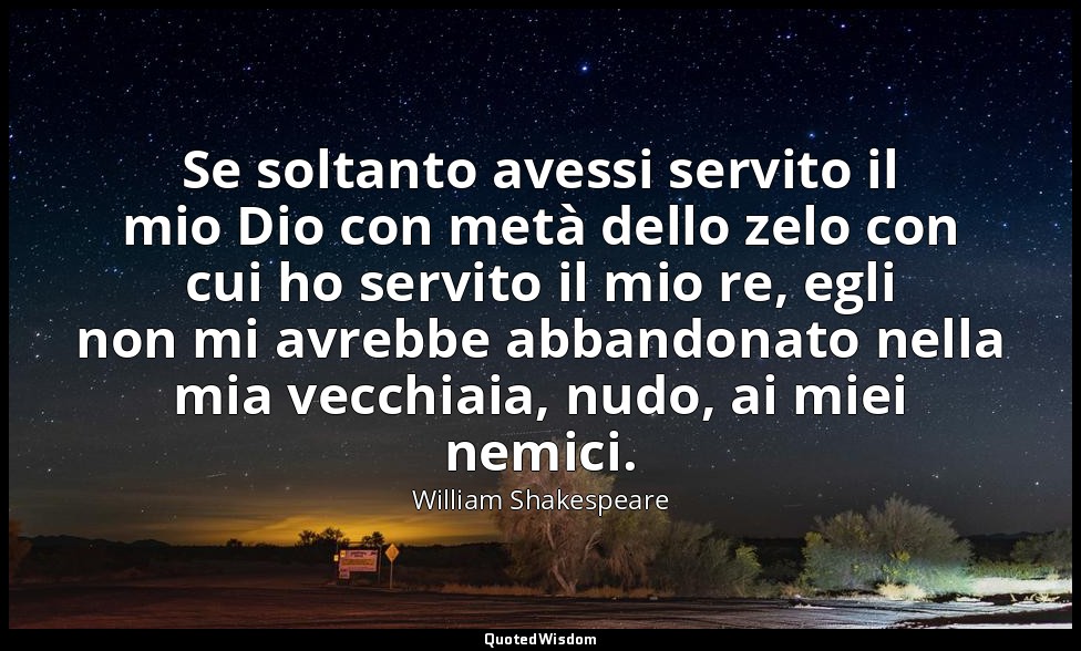 Se soltanto avessi servito il mio Dio con metà dello zelo con cui ho servito il  — William Shakespeare