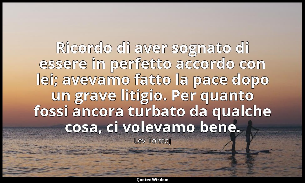 Ricordo di aver sognato di essere in perfetto accordo con lei; avevamo fatto la  — Lev Tolstoj