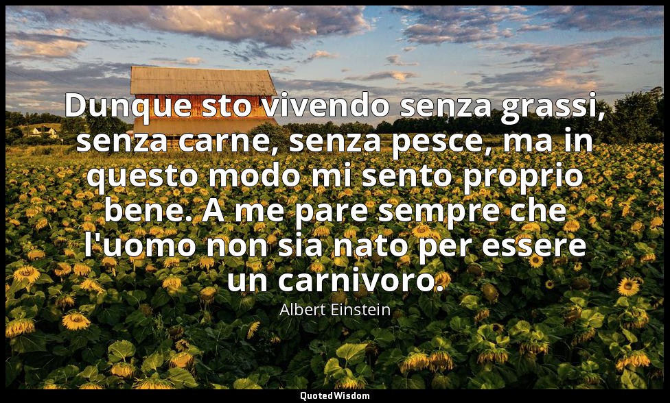 Dunque sto vivendo senza grassi, senza carne, senza pesce, ma in questo modo mi  — Albert Einstein