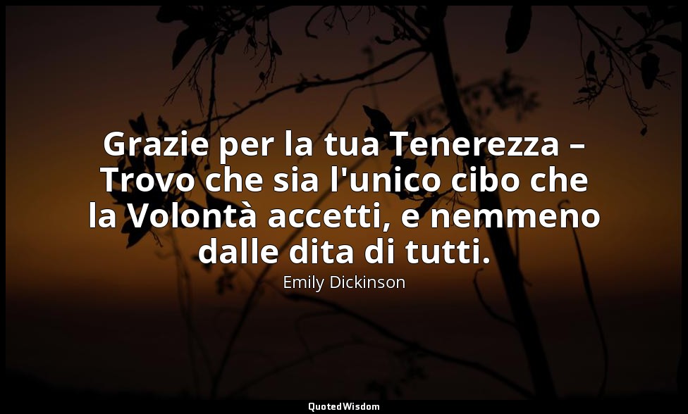 Grazie per la tua Tenerezza – Trovo che sia l'unico cibo che la Volontà accetti, — Emily Dickinson