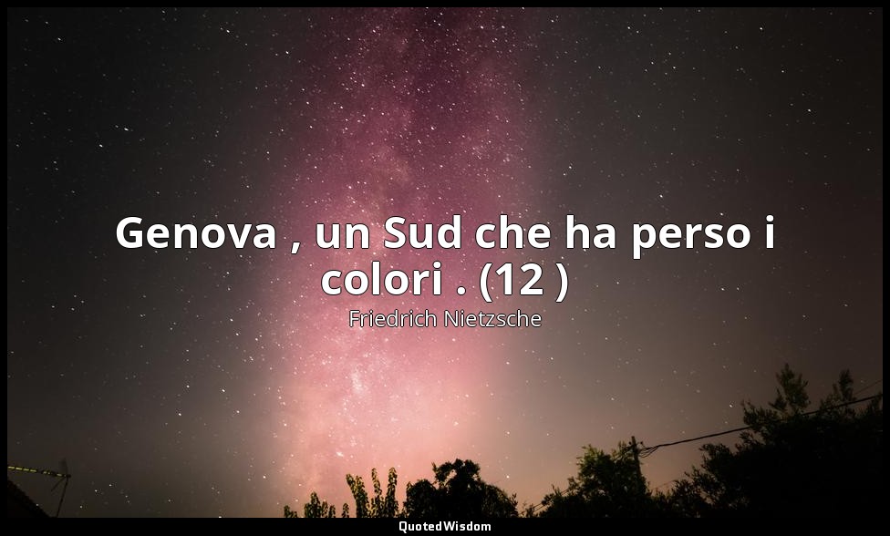 Genova , un Sud che ha perso i colori . (12 ) — Friedrich Nietzsche