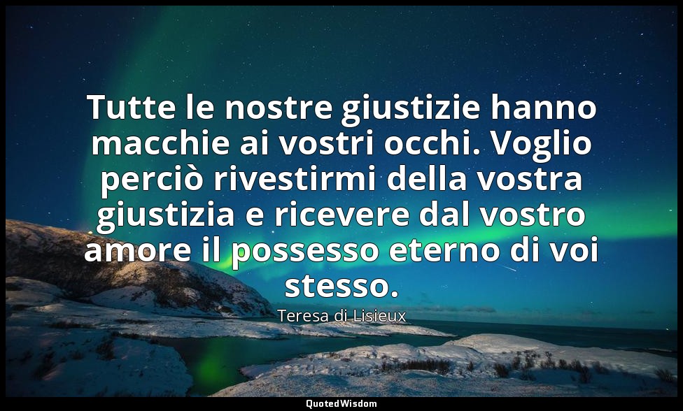 Tutte le nostre giustizie hanno macchie ai vostri occhi. Voglio perciò rivestirm — Teresa di Lisieux