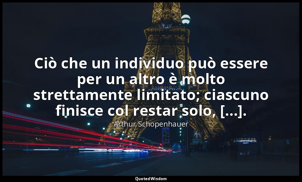 Ciò che un individuo può essere per un altro è molto strettamente limitato; cias — Arthur Schopenhauer