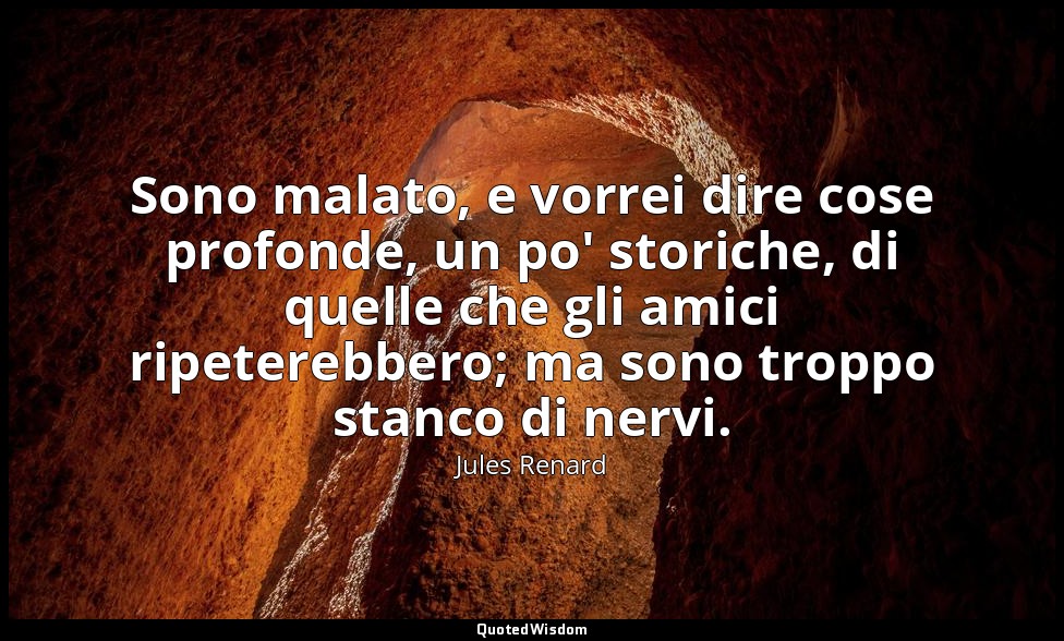 Sono malato, e vorrei dire cose profonde, un po' storiche, di quelle che gli ami — Jules Renard