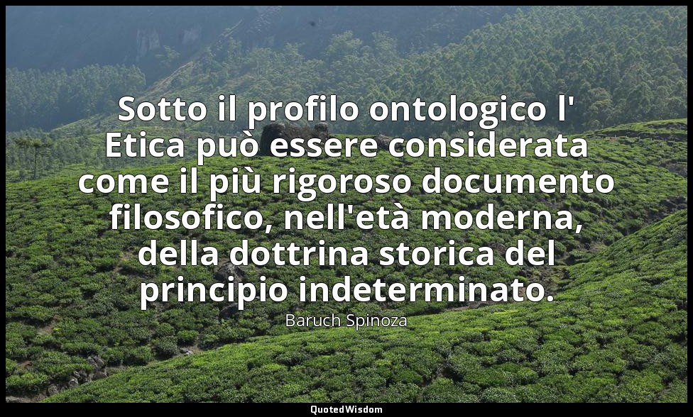 Sotto il profilo ontologico l' Etica può essere considerata come il più rigoroso — Baruch Spinoza