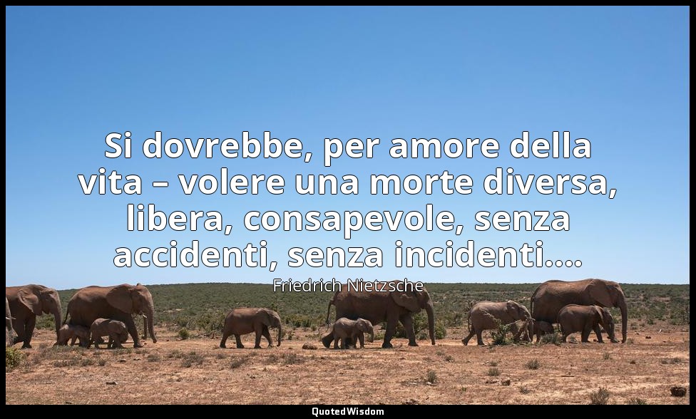 Si dovrebbe, per amore della vita – volere una morte diversa, libera, consapevol — Friedrich Nietzsche