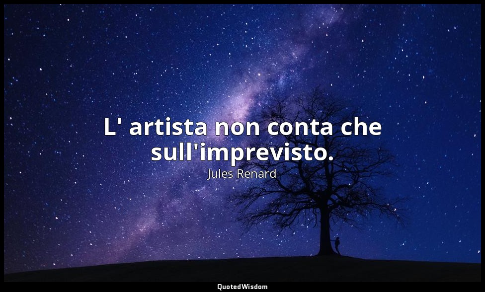 L' artista non conta che sull'imprevisto. (7 maggio 1909; Vergani, p. 270) — Jules Renard