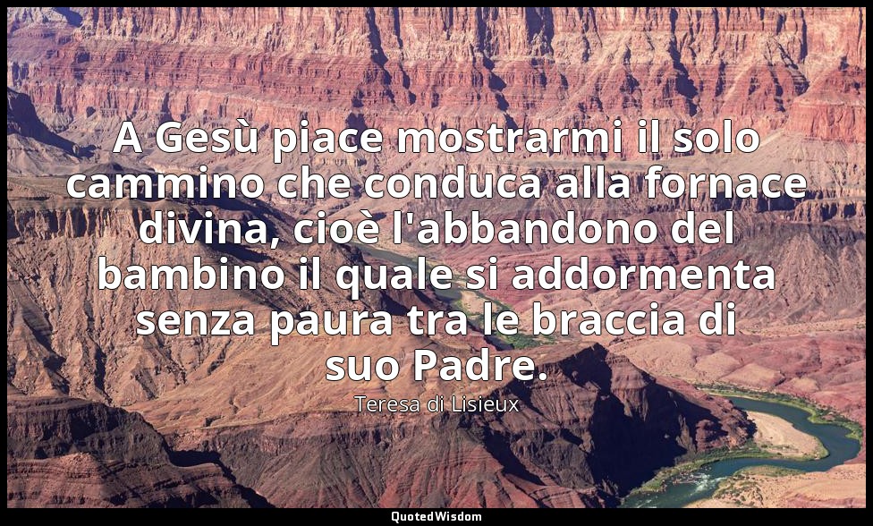 A Gesù piace mostrarmi il solo cammino che conduca alla fornace divina, cioè l'a — Teresa di Lisieux