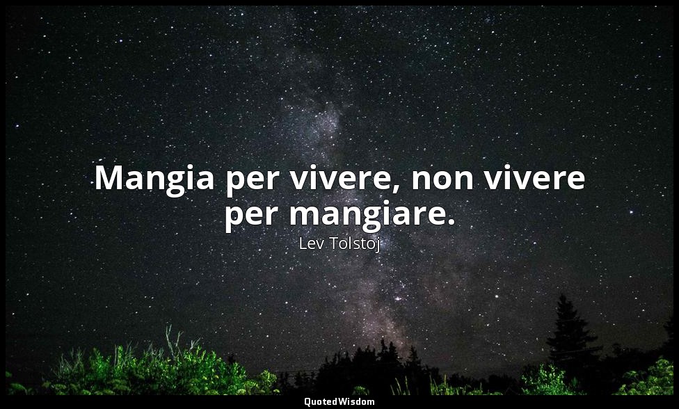 Mangia per vivere, non vivere per mangiare. — Lev Tolstoj