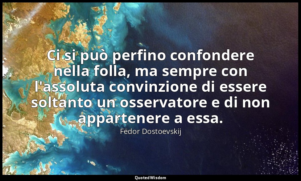 Ci si può perfino confondere nella folla, ma sempre con l'assoluta convinzione d — Fëdor Dostoevskij