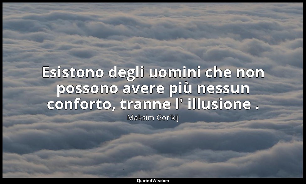 Esistono degli uomini che non possono avere più nessun conforto, tranne l' illus — Maksim Gor'kij