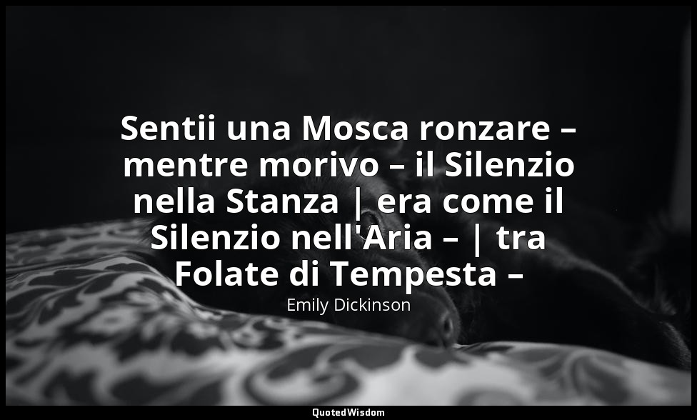 Sentii una Mosca ronzare – mentre morivo – il Silenzio nella Stanza | era come i — Emily Dickinson
