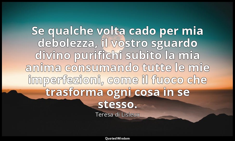 Se qualche volta cado per mia debolezza, il vostro sguardo divino purifichi subi — Teresa di Lisieux