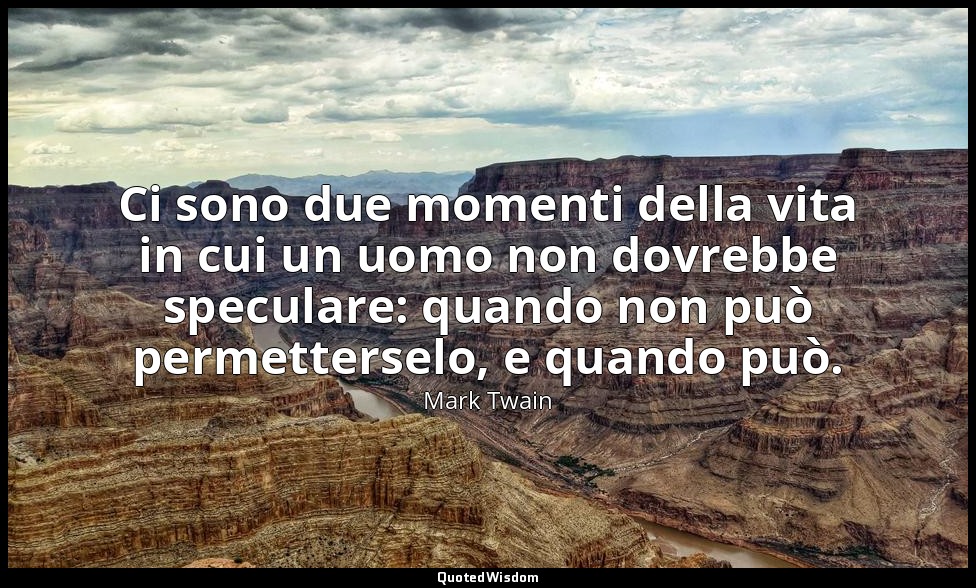 Ci sono due momenti della vita in cui un uomo non dovrebbe speculare: quando non — Mark Twain