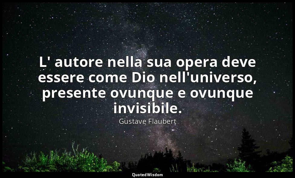 L' autore nella sua opera deve essere come Dio nell'universo, presente ovunque e — Gustave Flaubert