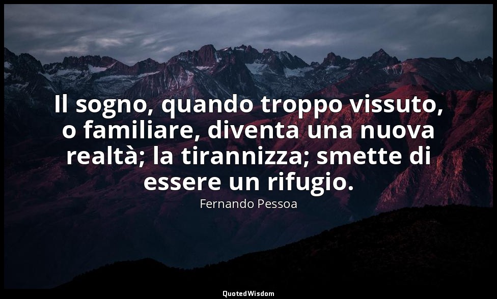 Il sogno, quando troppo vissuto, o familiare, diventa una nuova realtà; la tiran — Fernando Pessoa