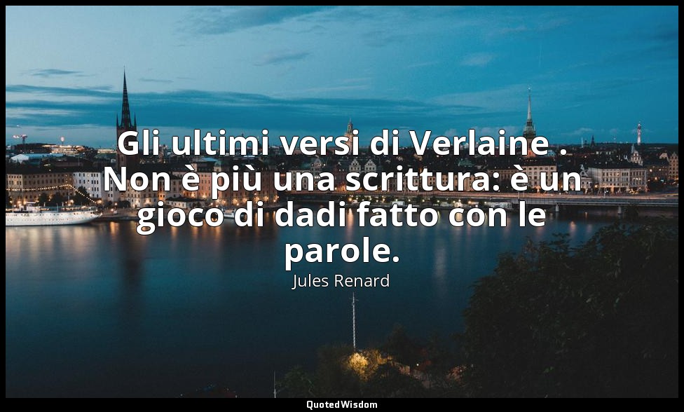 Gli ultimi versi di Verlaine . Non è più una scrittura: è un gioco di dadi fatto — Jules Renard