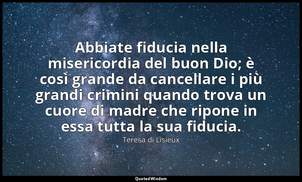Abbiate fiducia nella misericordia del buon Dio; è così grande da cancellare i p — Teresa di Lisieux