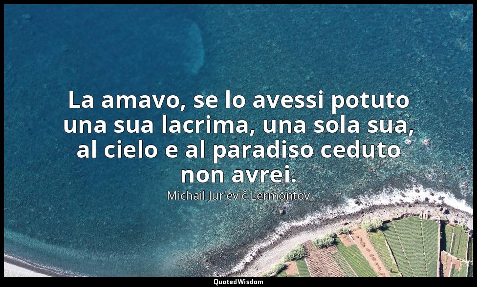 La amavo, se lo avessi potuto una sua lacrima, una sola sua, al cielo e al parad — Michail Jur'evič Lermontov