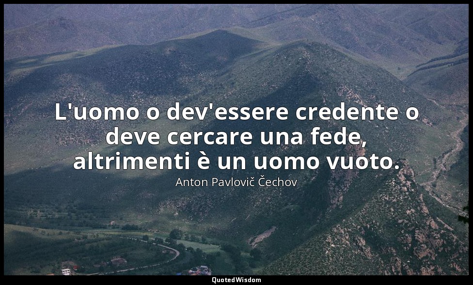 L'uomo o dev'essere credente o deve cercare una fede, altrimenti è un uomo vuoto — Anton Pavlovič Čechov