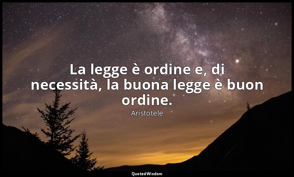 La legge è ordine e, di necessità, la buona legge è buon ordine. — Aristotele