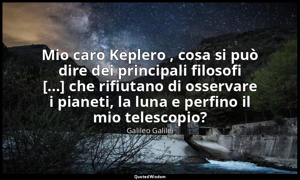 Mio caro Keplero , cosa si può dire dei principali filosofi [...] che rifiutano  — Galileo Galilei
