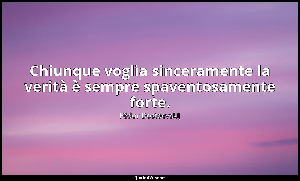 Chiunque voglia sinceramente la verità è sempre spaventosamente forte. — Fëdor Dostoevskij