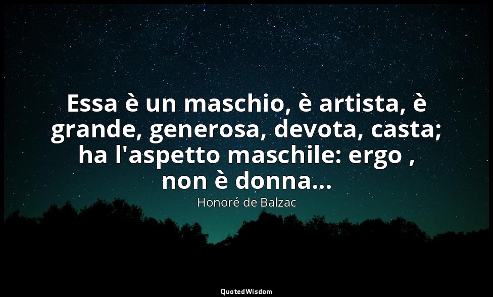 Essa è un maschio, è artista, è grande, generosa, devota, casta; ha l'aspetto ma — Honoré de Balzac