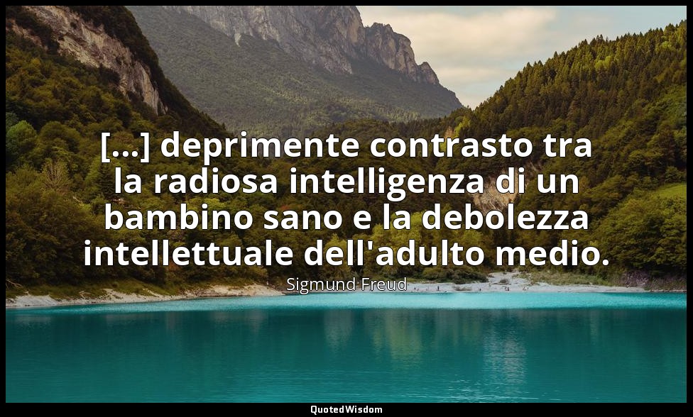 [...] deprimente contrasto tra la radiosa intelligenza di un bambino sano e la d — Sigmund Freud