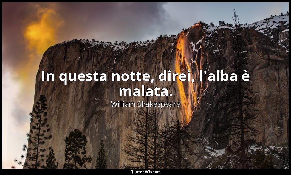 In questa notte, direi, l'alba è malata. — William Shakespeare