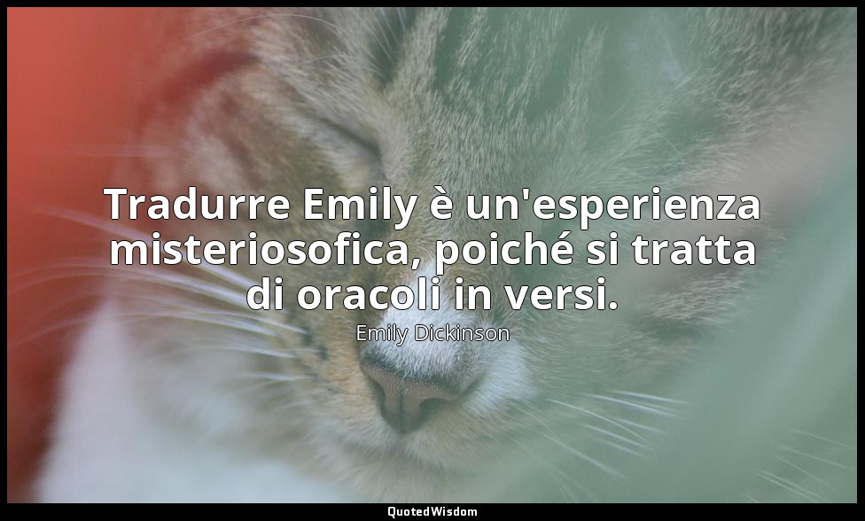 Tradurre Emily è un'esperienza misteriosofica, poiché si tratta di oracoli in ve — Emily Dickinson