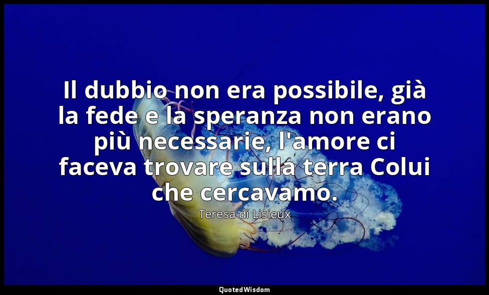 Il dubbio non era possibile, già la fede e la speranza non erano più necessarie, — Teresa di Lisieux