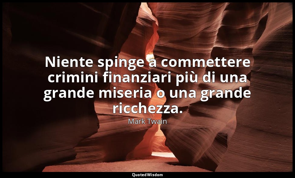 Niente spinge a commettere crimini finanziari più di una grande miseria o una gr — Mark Twain