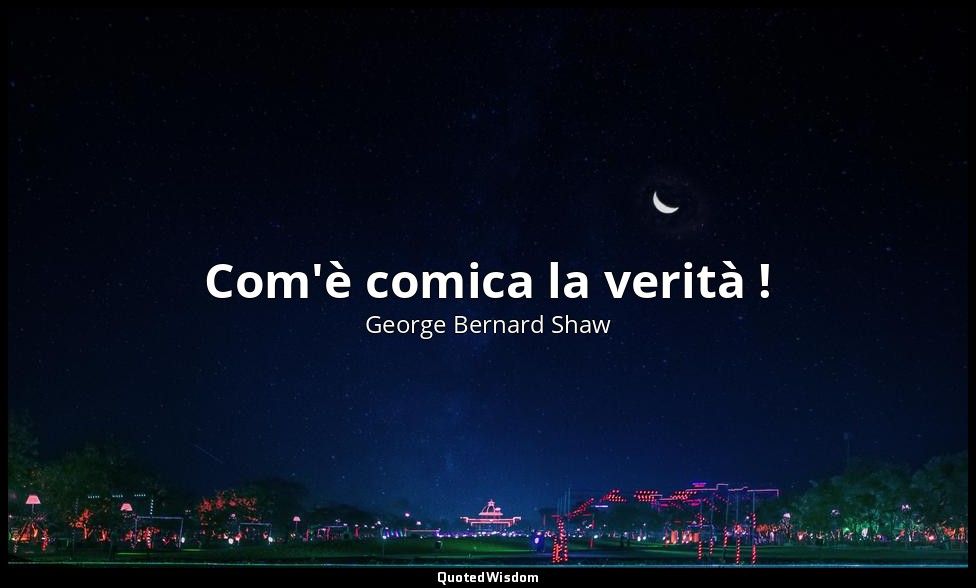 Com'è comica la verità ! — George Bernard Shaw