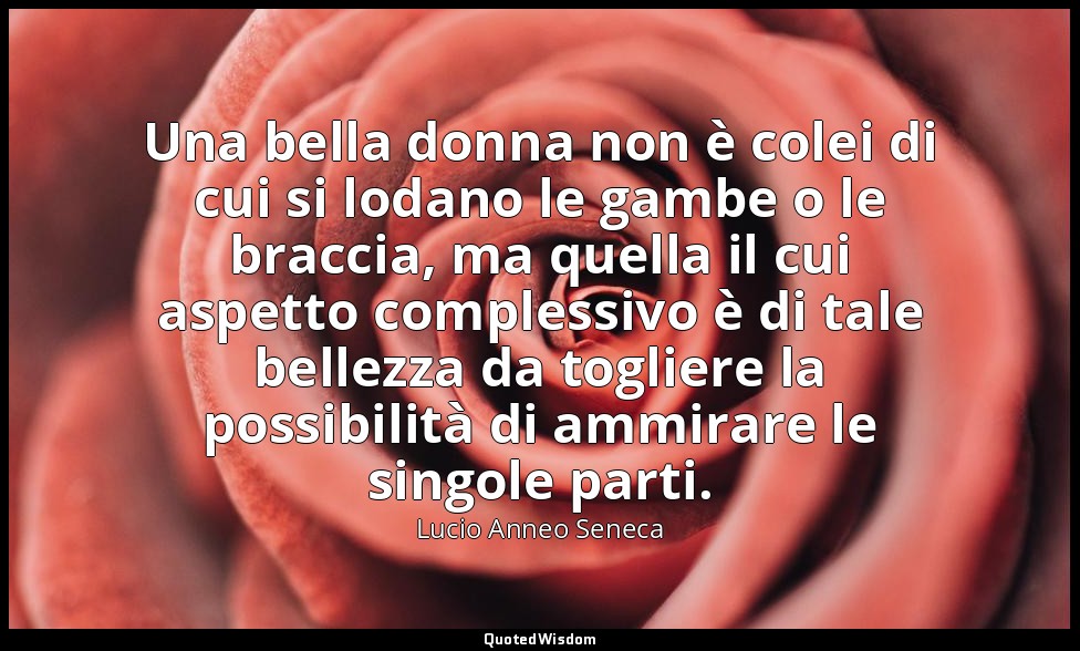 Una bella donna non è colei di cui si lodano le gambe o le braccia, ma quella il — Lucio Anneo Seneca