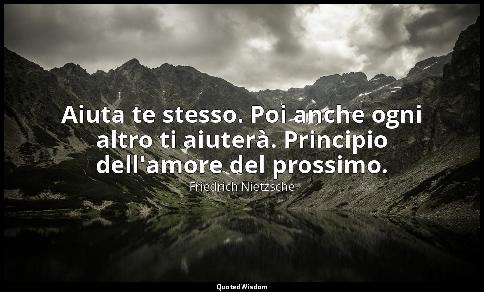Aiuta te stesso. Poi anche ogni altro ti aiuterà. Principio dell'amore del pross — Friedrich Nietzsche