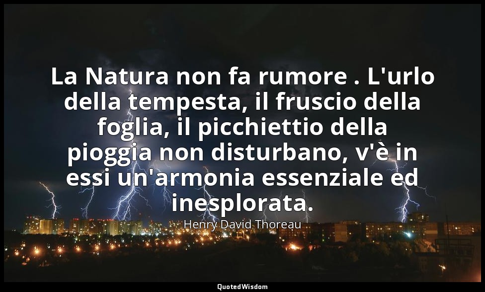 La Natura non fa rumore . L'urlo della tempesta, il fruscio della foglia, il pic — Henry David Thoreau