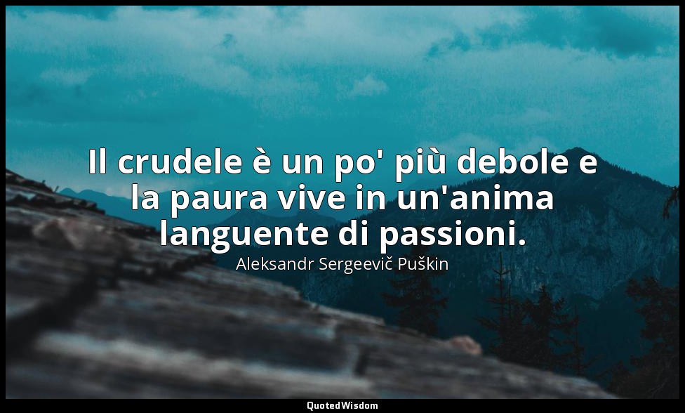 Il crudele è un po' più debole e la paura vive in un'anima languente di passioni — Aleksandr Sergeevič Puškin