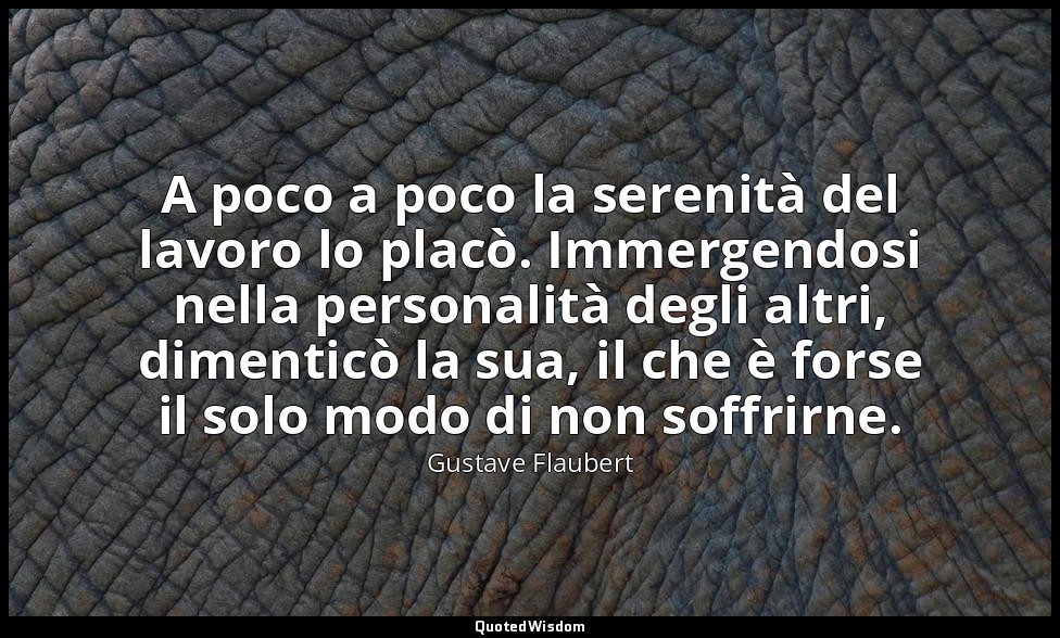 A poco a poco la serenità del lavoro lo placò. Immergendosi nella personalità de — Gustave Flaubert