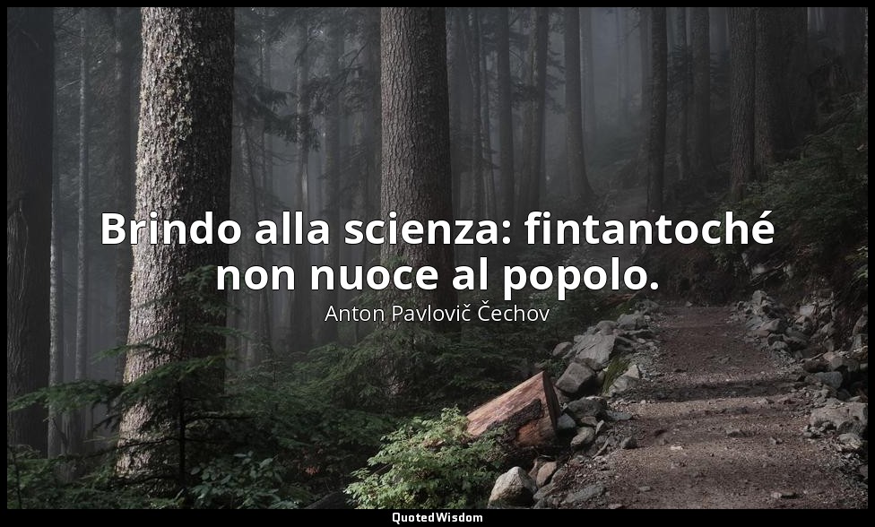 Brindo alla scienza: fintantoché non nuoce al popolo. — Anton Pavlovič Čechov