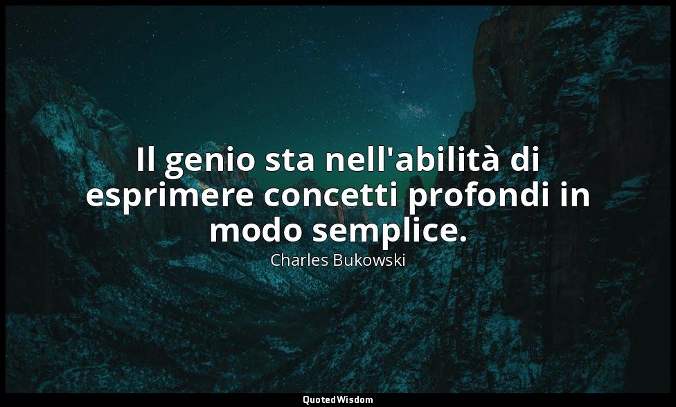 Il genio sta nell'abilità di esprimere concetti profondi in modo semplice. — Charles Bukowski
