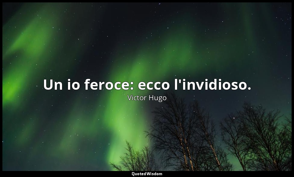 Un io feroce: ecco l'invidioso. — Victor Hugo