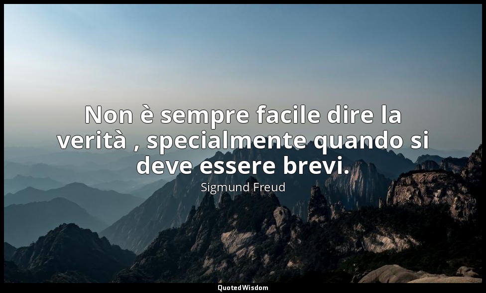 Non è sempre facile dire la verità , specialmente quando si deve essere brevi. — Sigmund Freud