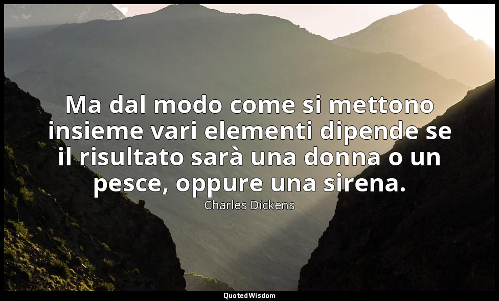 Ma dal modo come si mettono insieme vari elementi dipende se il risultato sarà u — Charles Dickens