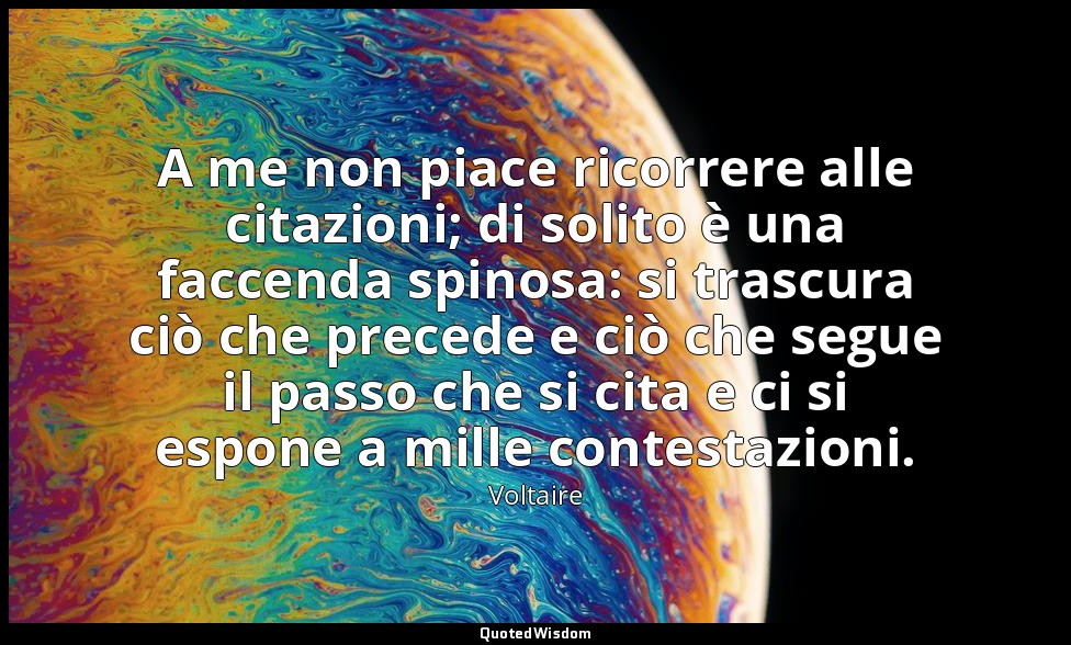 A me non piace ricorrere alle citazioni; di solito è una faccenda spinosa: si tr — Voltaire